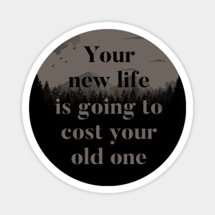 Your New Life Is Going To Cost Your Old One Magnet